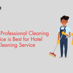 WHY A PROFESSIONAL CLEANING SERVICE IS BEST FOR HOTEL CLEANING SERVICE