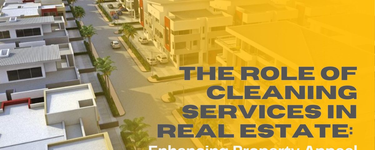 The Role of Cleaning Services in Real Estate: Enhancing Property Appeal and Value