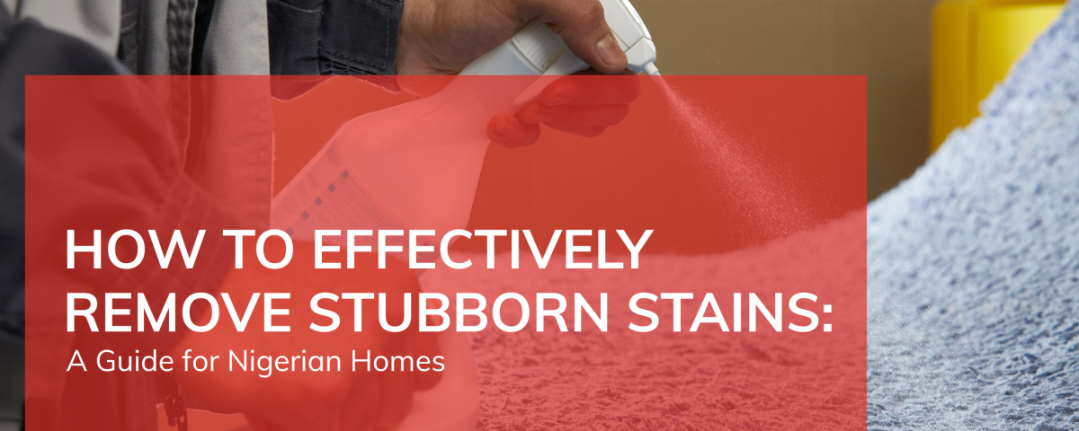How to Effectively Remove Stubborn Stains: A Guide for Nigerian Homes