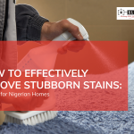 How to Effectively Remove Stubborn Stains: A Guide for Nigerian Homes